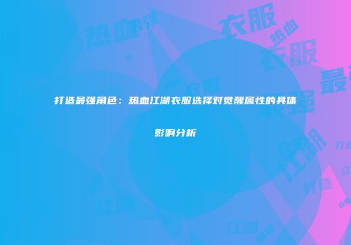 打造最强角色：热血江湖衣服选择对觉醒属性的具体影响分析