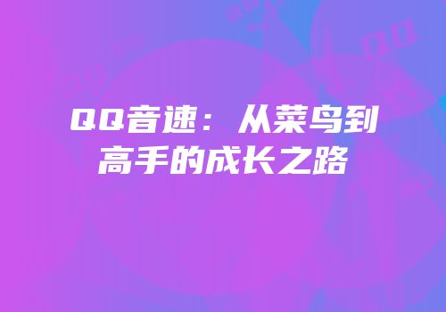 QQ音速：从菜鸟到高手的成长之路