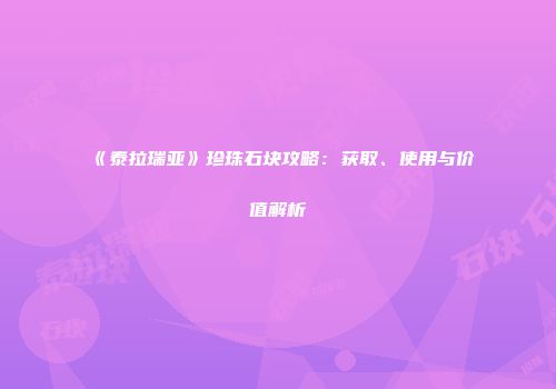 《泰拉瑞亚》珍珠石块攻略：获取、使用与价值解析