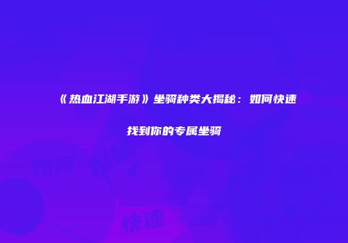 《热血江湖手游》坐骑种类大揭秘：如何快速找到你的专属坐骑