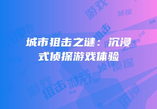 城市狙击之谜：沉浸式侦探游戏体验