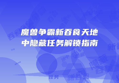 魔兽争霸新吞食天地中隐藏任务解锁指南