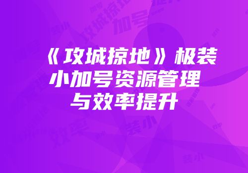 《攻城掠地》极装小加号资源管理与效率提升