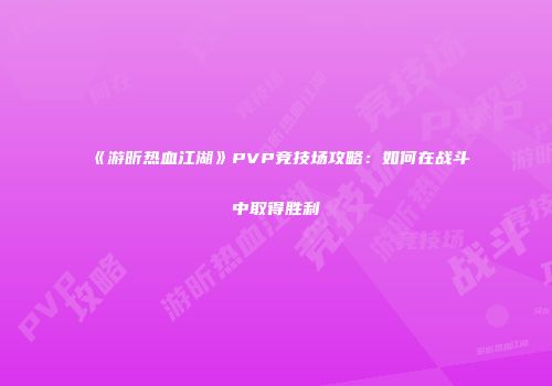 《游昕热血江湖》PVP竞技场攻略:如何在战斗中取得胜利