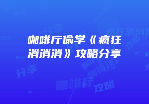 咖啡厅偷学《疯狂消消消》攻略分享