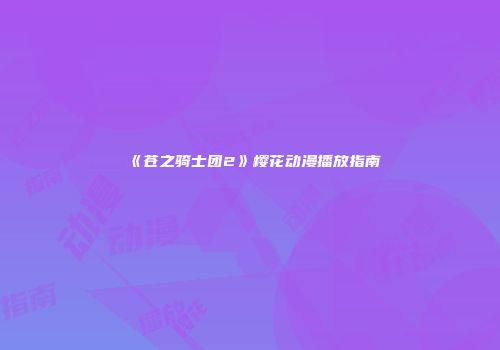 《苍之骑士团2》樱花动漫播放指南