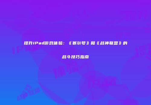 提升iPad游戏体验：《赛尔号》和《战神联盟》的战斗技巧指南