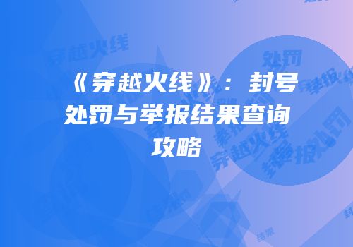 《穿越火线》：封号处罚与举报结果查询攻略