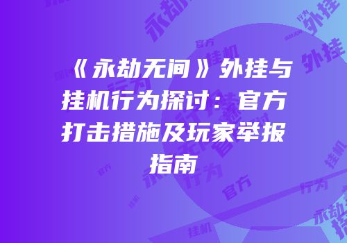 《永劫无间》外挂与挂机行为探讨：官方打击措施及玩家举报指南