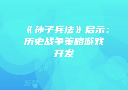 《孙子兵法》启示：历史战争策略游戏开发