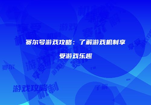 赛尔号游戏攻略：了解游戏机制享受游戏乐趣