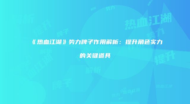 《热血江湖》势力牌子作用解析：提升角色实力的关键道具