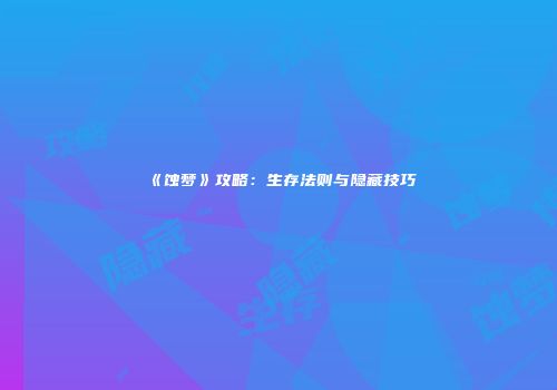 《蚀梦》攻略：生存法则与隐藏技巧