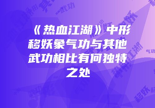 《热血江湖》中形移妖象气功与其他武功相比有何独特之处