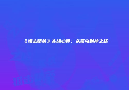 《狙击精英》实战心得：从菜鸟到神之路