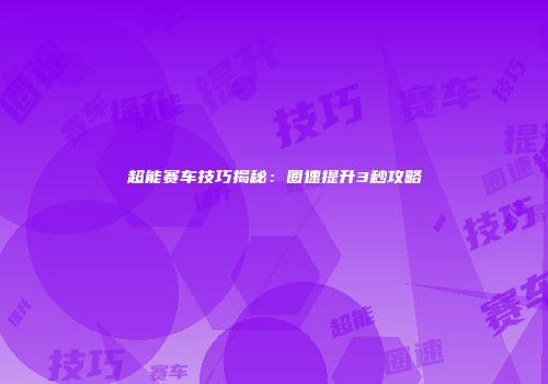 超能赛车技巧揭秘：圈速提升3秒攻略