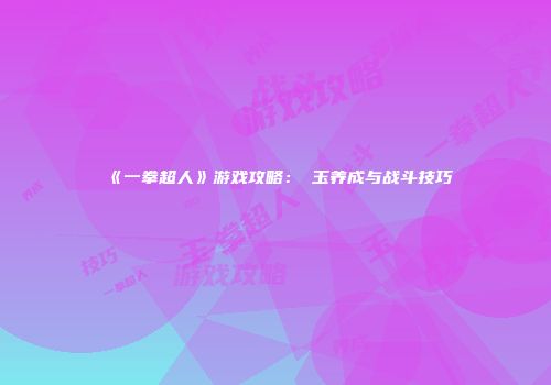 《一拳超人》游戏攻略：埼玉养成与战斗技巧