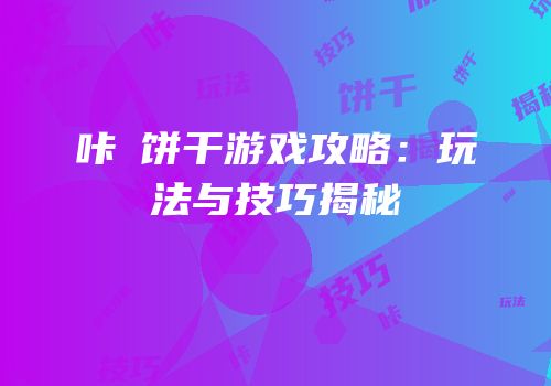 咔嗞饼干游戏攻略：玩法与技巧揭秘