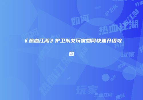 《热血江湖》护卫队女玩家如何快速升级攻略