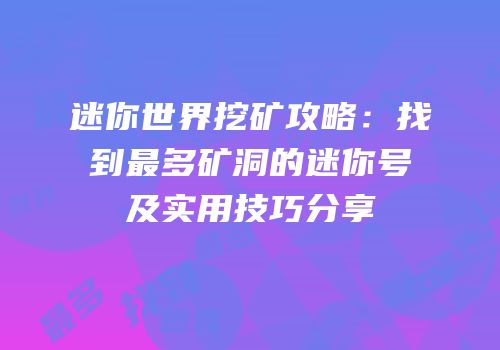 迷你世界挖矿攻略：找到最多矿洞的迷你号及实用技巧分享
