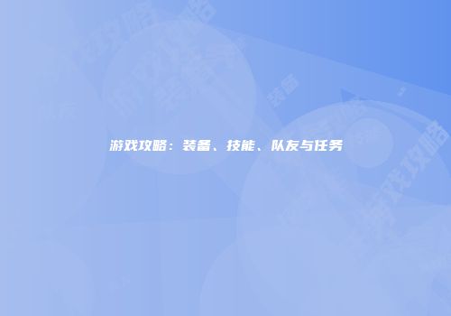 游戏攻略：装备、技能、队友与任务