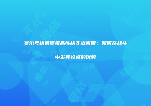 赛尔号格莱奥极品性格实战应用：如何在战斗中发挥性格的优势