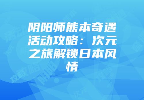 阴阳师熊本奇遇活动攻略：次元之旅解锁日本风情