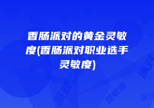 香肠派对的黄金灵敏度(香肠派对职业选手灵敏度)