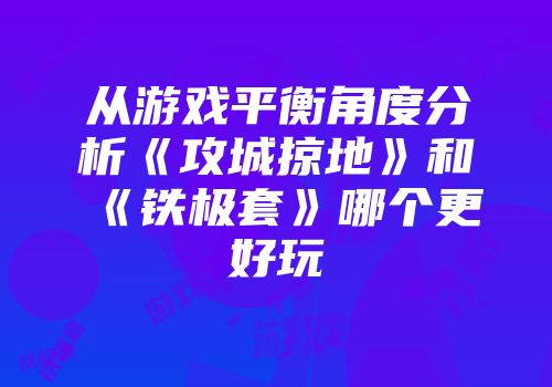 从游戏平衡角度分析《攻城掠地》和《铁极套》哪个更好玩