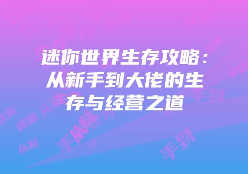 迷你世界生存攻略：从新手到大佬的生存与经营之道