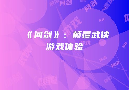 《问剑》：颠覆武侠游戏体验