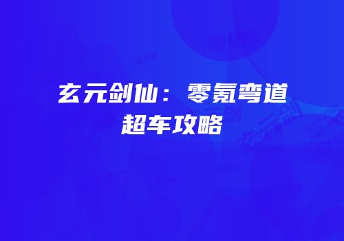 玄元剑仙：零氪弯道超车攻略