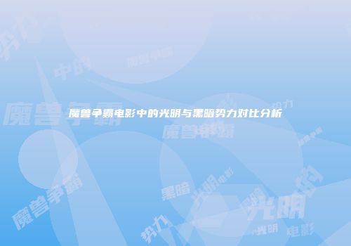 魔兽争霸电影中的光明与黑暗势力对比分析
