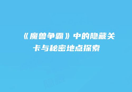 《魔兽争霸》中的隐藏关卡与秘密地点探索