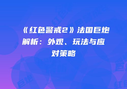 《红色警戒2》法国巨炮解析：外观、玩法与应对策略