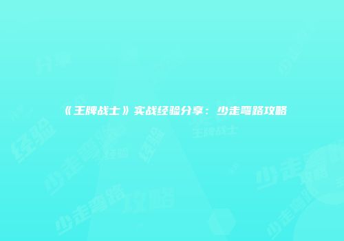 《王牌战士》实战经验分享：少走弯路攻略