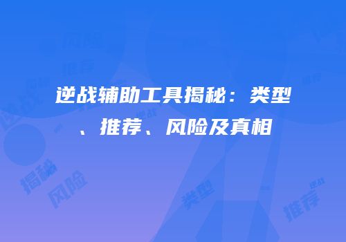 逆战辅助工具揭秘：类型、推荐、风险及真相
