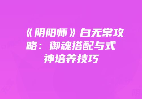《阴阳师》白无常攻略：御魂搭配与式神培养技巧