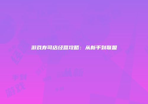 游戏寿司店经营攻略：从新手到联盟