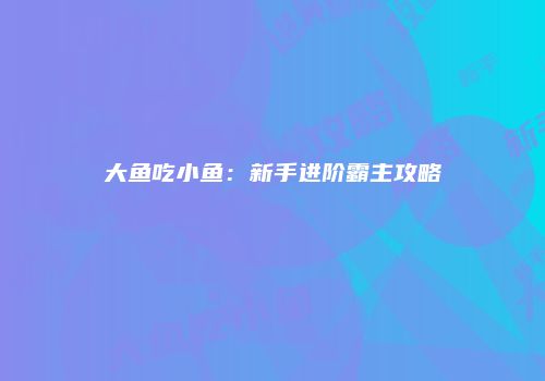 大鱼吃小鱼：新手进阶霸主攻略