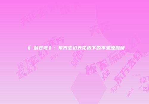 《儌剑苍穹》：东方玄幻天花板下的不安感探析