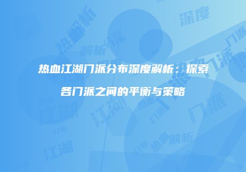 热血江湖门派分布深度解析:探索各门派之间的平衡与策略