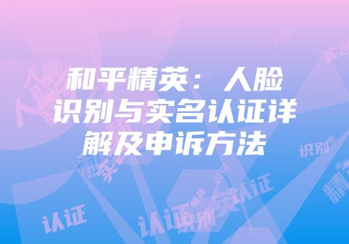 和平精英：人脸识别与实名认证详解及申诉方法