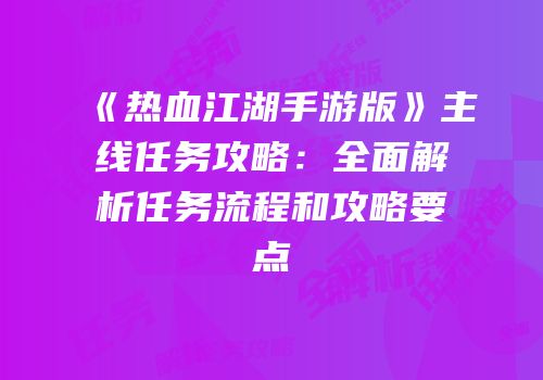 《热血江湖手游版》主线任务攻略：全面解析任务流程和攻略要点