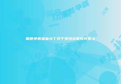 魔兽争霸显血补丁对于竞技玩家有何意义