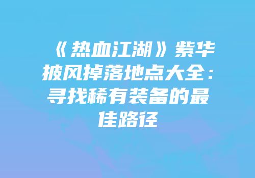 《热血江湖》紫华披风掉落地点大全：寻找稀有装备的最佳路径