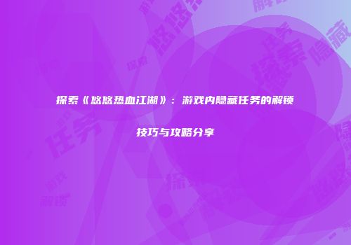 探索《悠悠热血江湖》：游戏内隐藏任务的解锁技巧与攻略分享