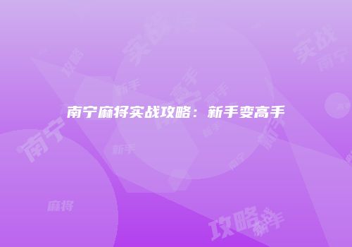 南宁麻将实战攻略：新手变高手