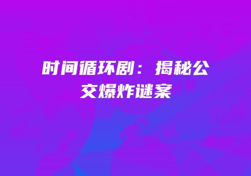 时间循环剧：揭秘公交爆炸谜案