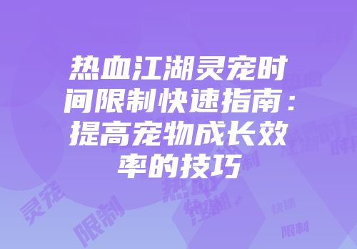 热血江湖灵宠时间限制快速指南：提高宠物成长效率的技巧
